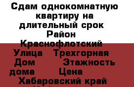 Сдам однокомнатную квартиру на длительный срок › Район ­ Краснофлотский › Улица ­ Трехгорная › Дом ­ 78 › Этажность дома ­ 5 › Цена ­ 16 000 - Хабаровский край, Хабаровск г. Недвижимость » Квартиры аренда   